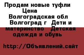 Продам новые туфли  › Цена ­ 1 100 - Волгоградская обл., Волгоград г. Дети и материнство » Детская одежда и обувь   